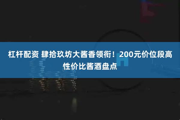杠杆配资 肆拾玖坊大酱香领衔!200元价位段高性价比酱酒盘点